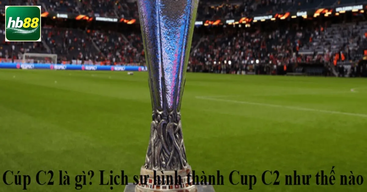 Cúp C2 Là Gì Và Thông Tin Quan Trọng Về Giải Đấu 2 Giải mã cúp C2 là gì?
